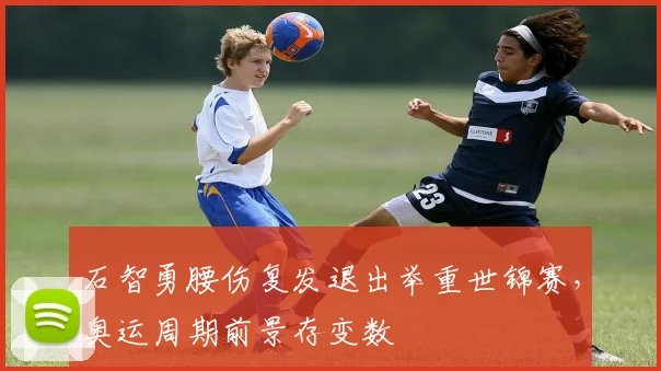 石智勇腰伤复发退出举重世锦赛,奥运周期前景存变数