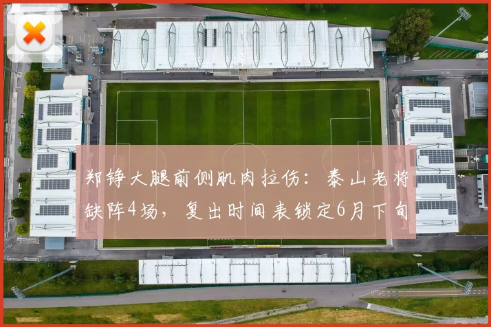 郑铮大腿前侧肌肉拉伤：泰山老将缺阵4场，复出时间表锁定6月下旬