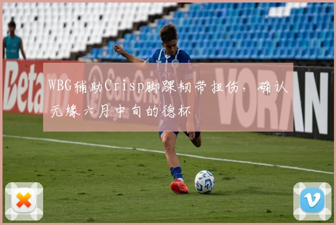 WBG辅助Crisp脚踝韧带扭伤，确认无缘六月中旬的德杯