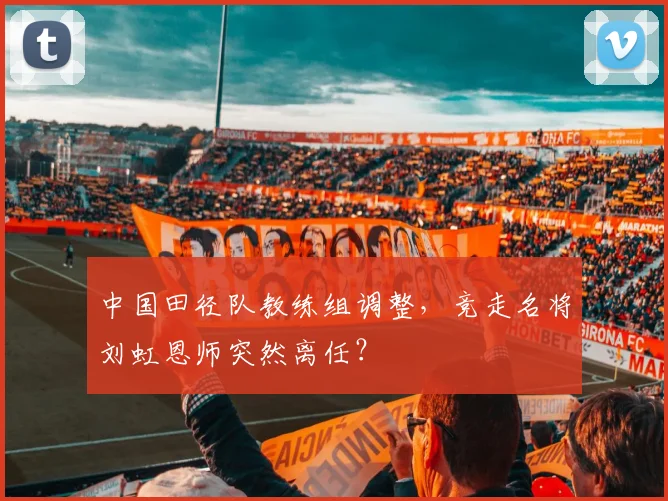 中国田径队教练组调整，竞走名将刘虹恩师突然离任？