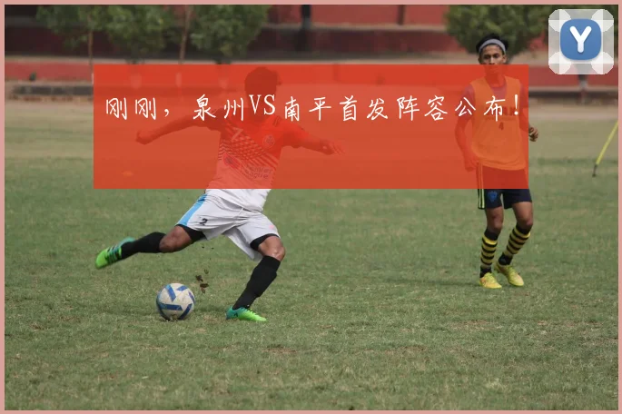 刚刚，泉州VS南平首发阵容公布！