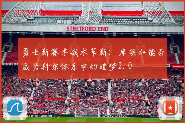 勇士新赛季战术革新：库明加能否成为科尔体系中的追梦2.0